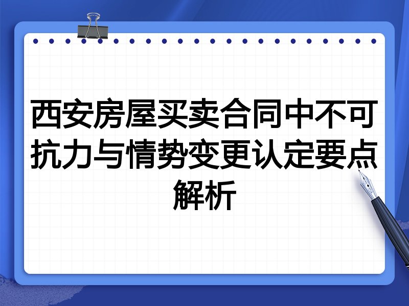 西安房屋买卖合同中不可抗力与情势变更认定要点解析