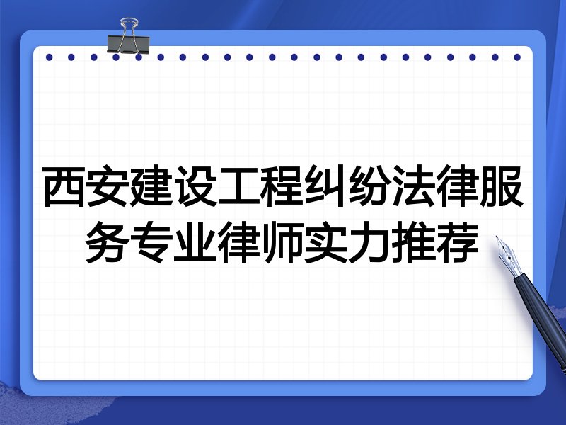 西安建设工程纠纷法律服务专业律师实力推荐