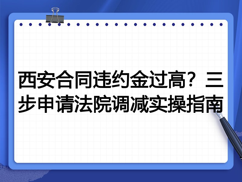 西安合同违约金过高?三步申请法院调减实操指南