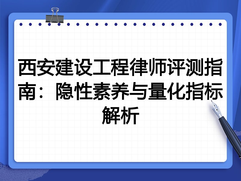 西安建设工程律师评测指南：隐性素养与量化指标解析