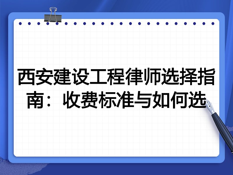 西安建设工程律师选择指南：收费标准与如何选