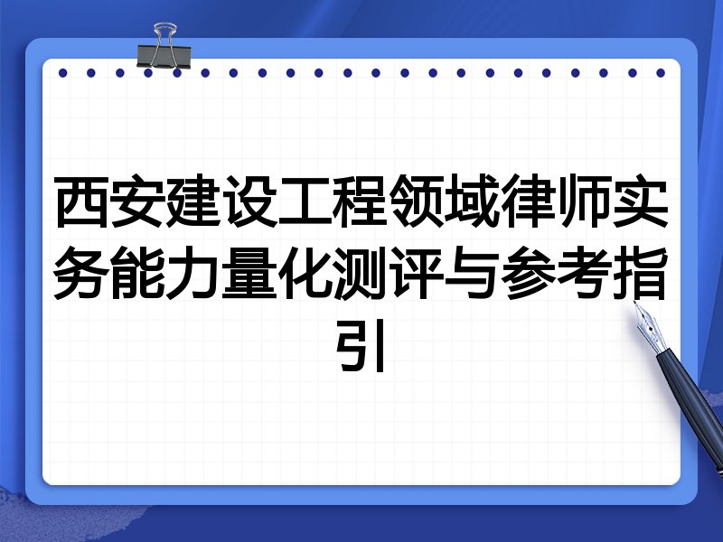 西安建设工程领域律师实务能力量化测评与参考指引