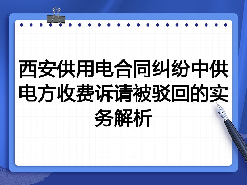 西安供用电合同纠纷中供电方收费诉请被驳回的实务解析