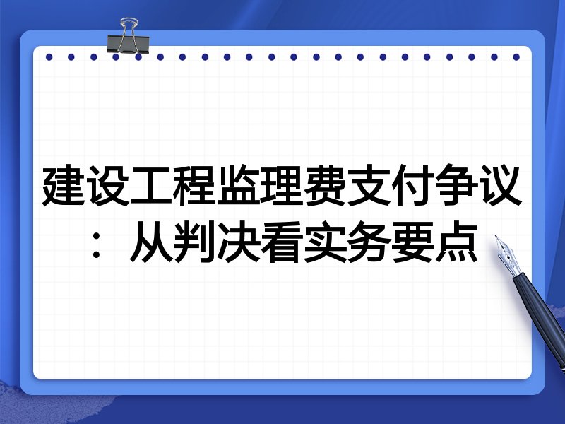 建设工程监理费支付争议：从判决看实务要点