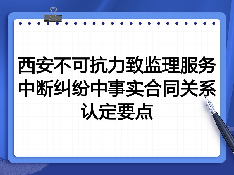 西安不可抗力致监理服务中断纠纷中事实合同关系认定要点