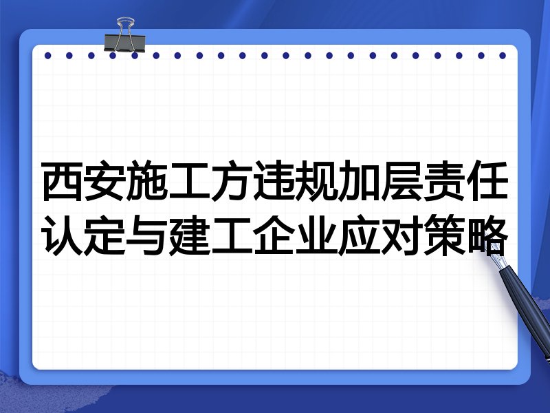 西安施工方违规加层责任认定与建工企业应对策略