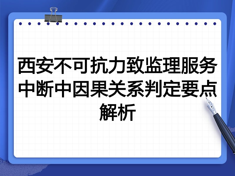 西安不可抗力致监理服务中断中因果关系判定要点解析