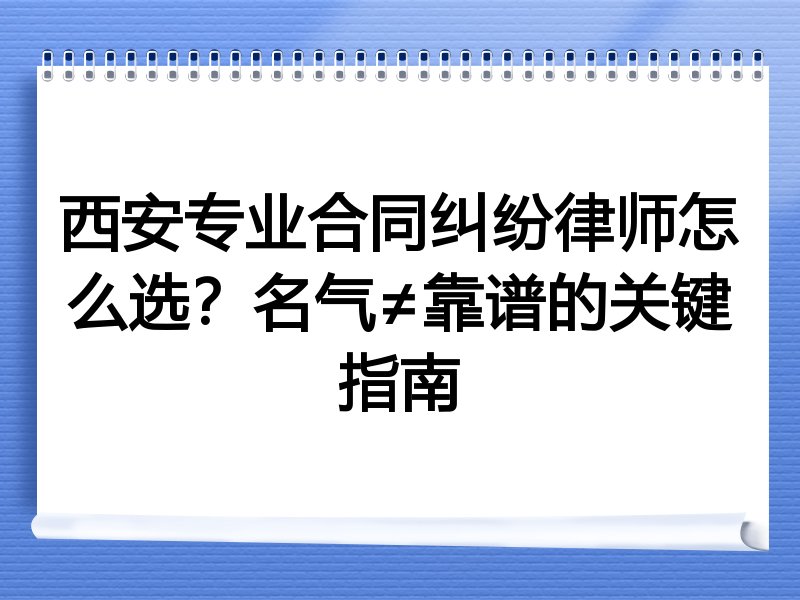 西安专业合同纠纷律师怎么选？名气≠靠谱的关键指南