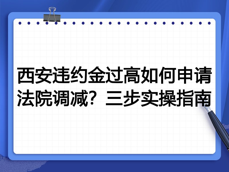 西安违约金过高如何申请法院调减?三步实操指南