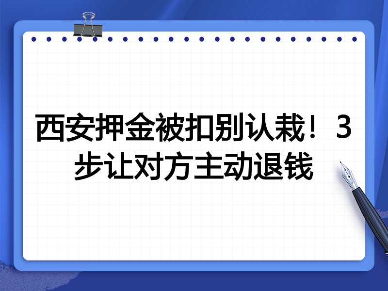 西安押金被扣别认栽!3步让对方主动退钱