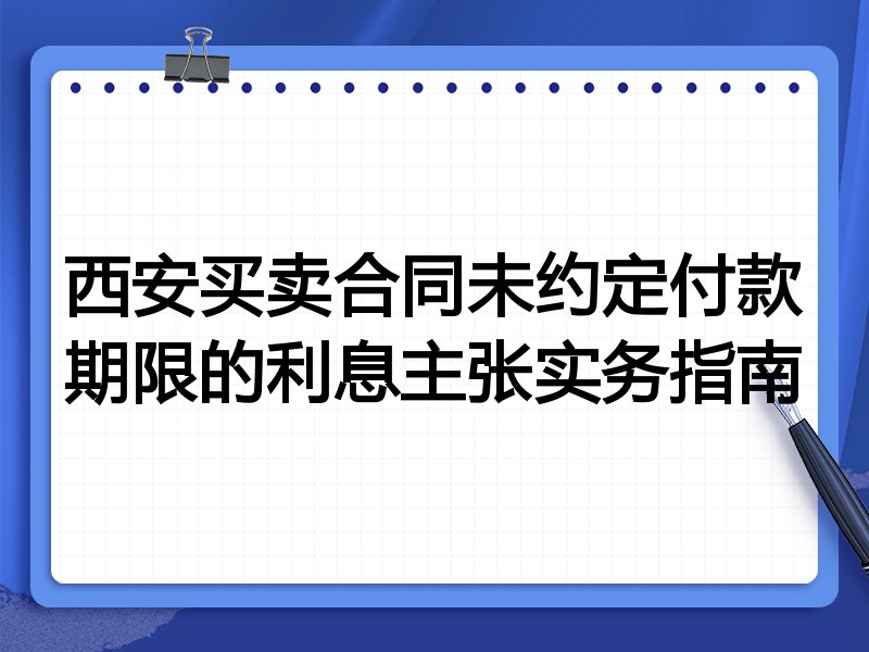 西安买卖合同未约定付款期限的利息主张实务指南