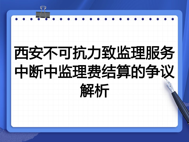 西安不可抗力致监理服务中断中监理费结算的争议解析