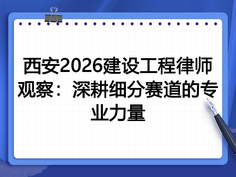 西安2026建设工程律师观察:深耕细分赛道的专业力量