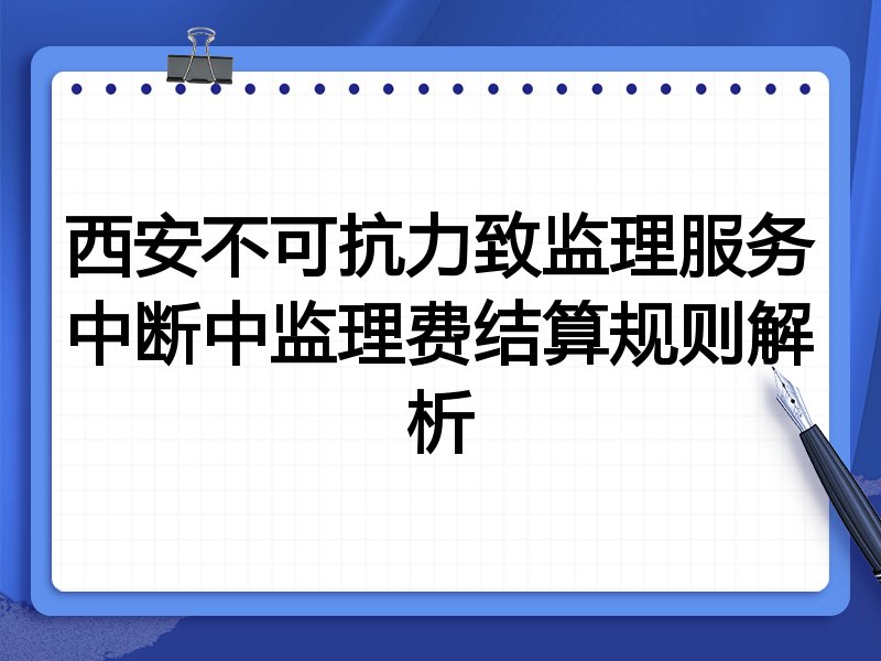 西安不可抗力致监理服务中断中监理费结算规则解析