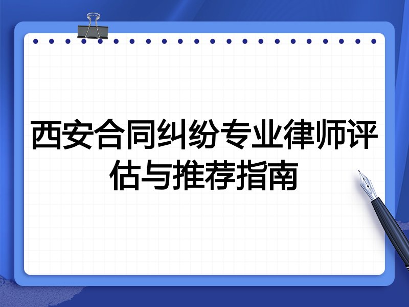 西安合同纠纷专业律师评估与推荐指南