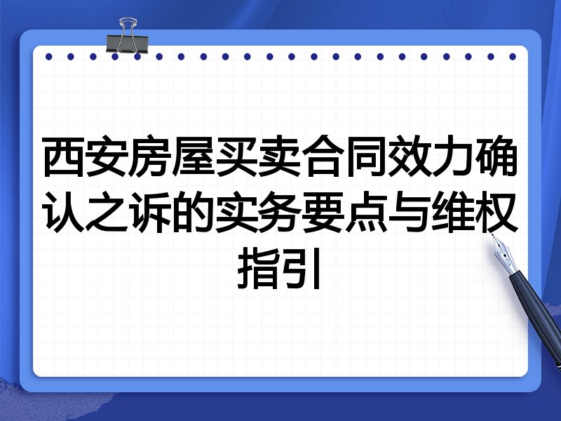西安房屋买卖合同效力确认之诉的实务要点与维权指引