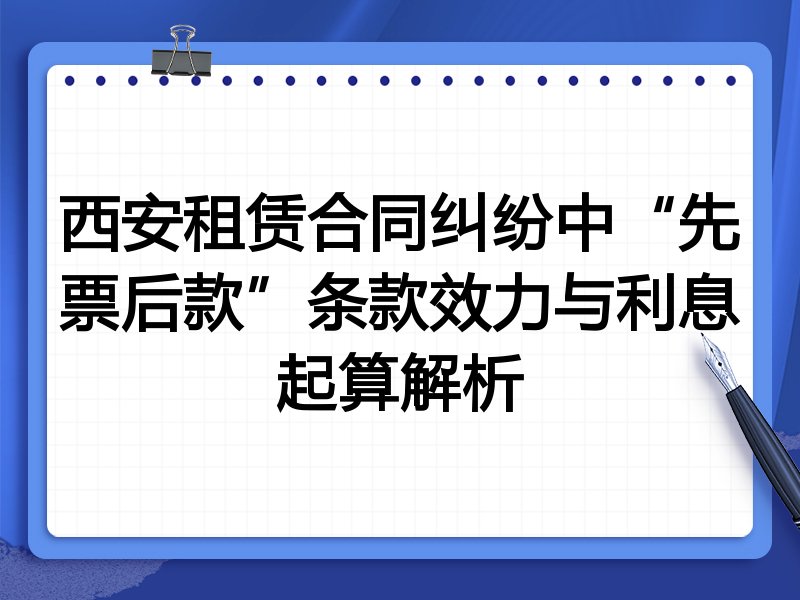 西安租赁合同纠纷中“先票后款”条款效力与利息起算解析