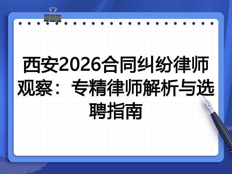 西安2026合同纠纷律师观察：专精律师解析与选聘指南
