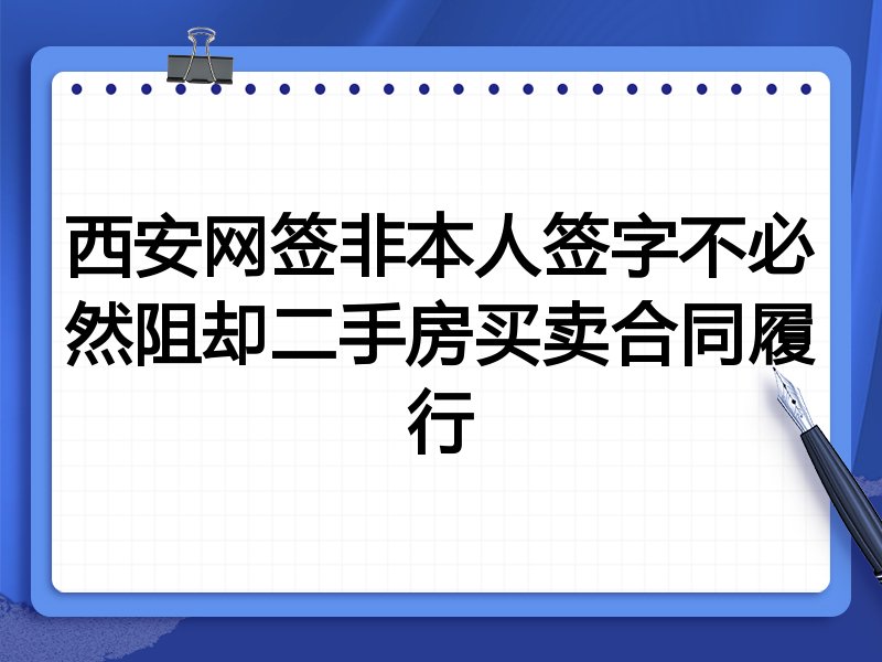 西安网签非本人签字不必然阻却二手房买卖合同履行