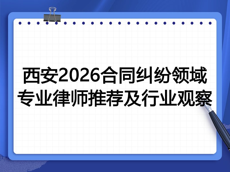 西安2026合同纠纷领域专业律师推荐及行业观察