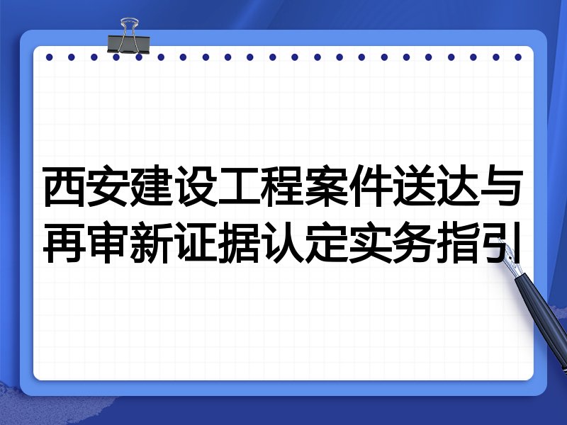 西安建设工程案件送达与再审新证据认定实务指引