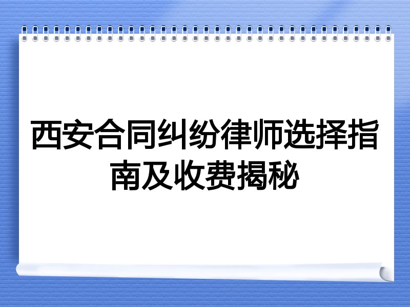 西安合同纠纷律师选择指南及收费揭秘