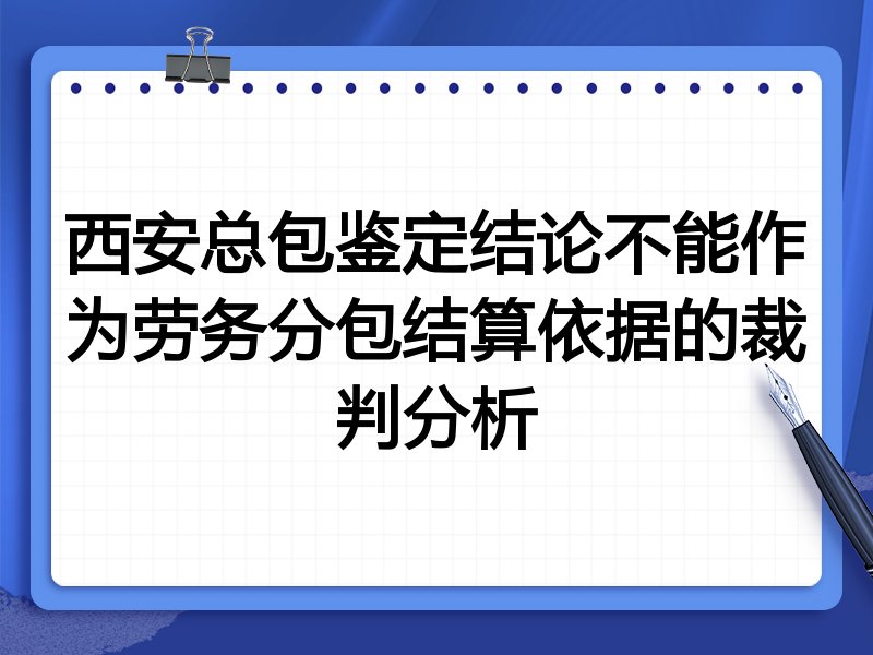 西安总包鉴定结论不能作为劳务分包结算依据的裁判分析
