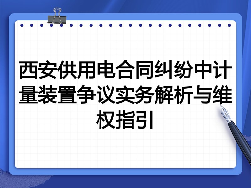 西安供用电合同纠纷中计量装置争议实务解析与维权指引