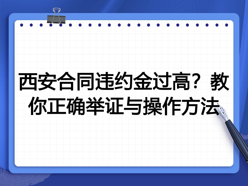 西安合同违约金过高？教你正确举证与操作方法