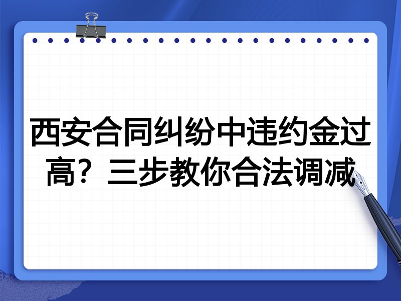 西安合同纠纷中违约金过高？三步教你合法调减