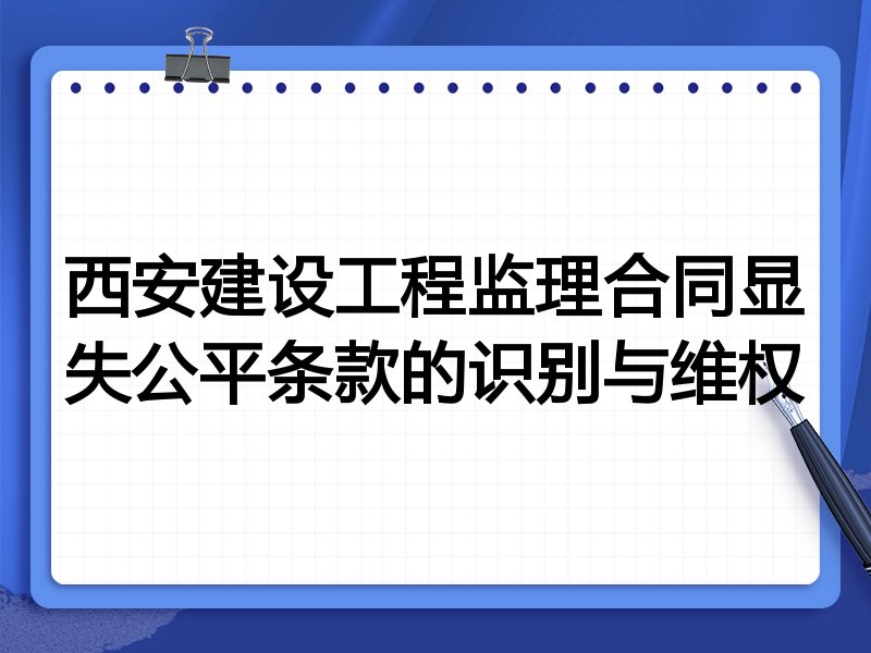 西安建设工程监理合同显失公平条款的识别与维权