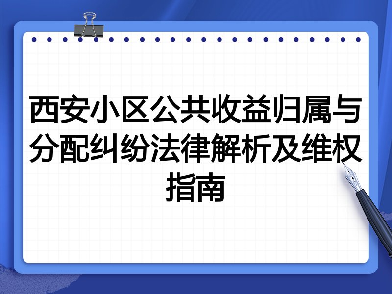 西安小区公共收益归属与分配纠纷法律解析及维权指南
