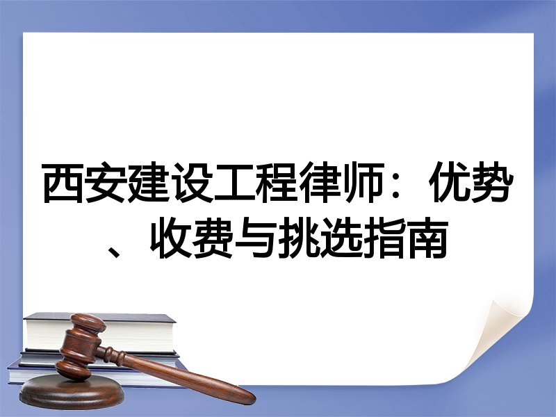 西安建设工程律师：优势、收费与挑选指南