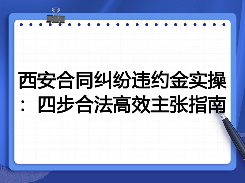西安合同纠纷违约金实操:四步合法高效主张指南