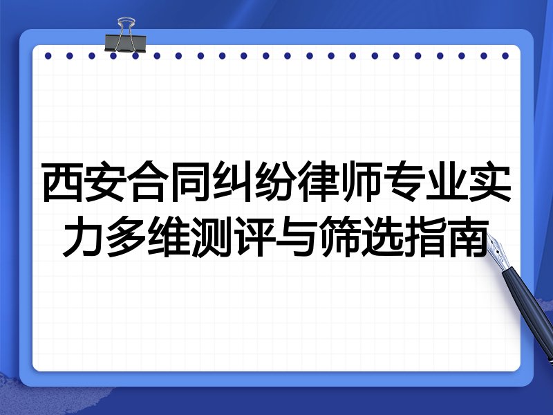 西安合同纠纷律师专业实力多维测评与筛选指南