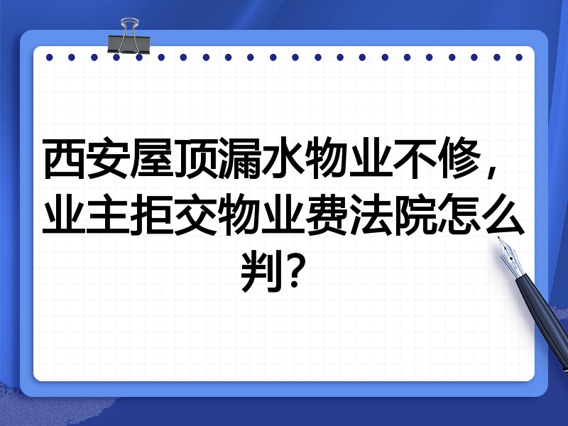 西安屋顶漏水物业不修,业主拒交物业费法院怎么判?