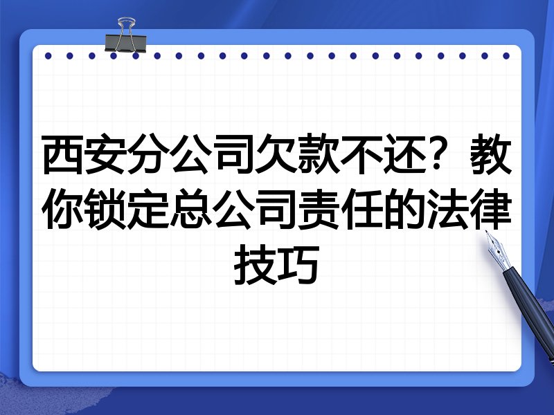 西安分公司欠款不还?教你锁定总公司责任的法律技巧
