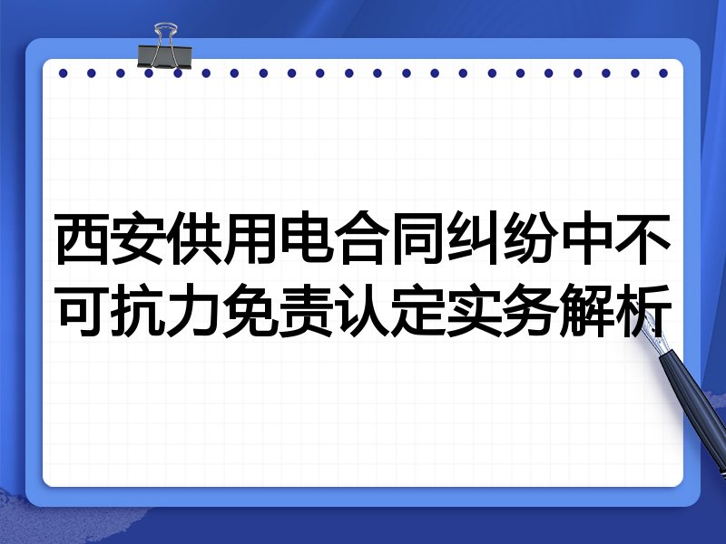 西安供用电合同纠纷中不可抗力免责认定实务解析