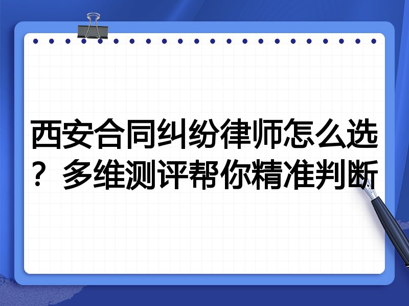 西安合同纠纷律师怎么选？多维测评帮你精准判断