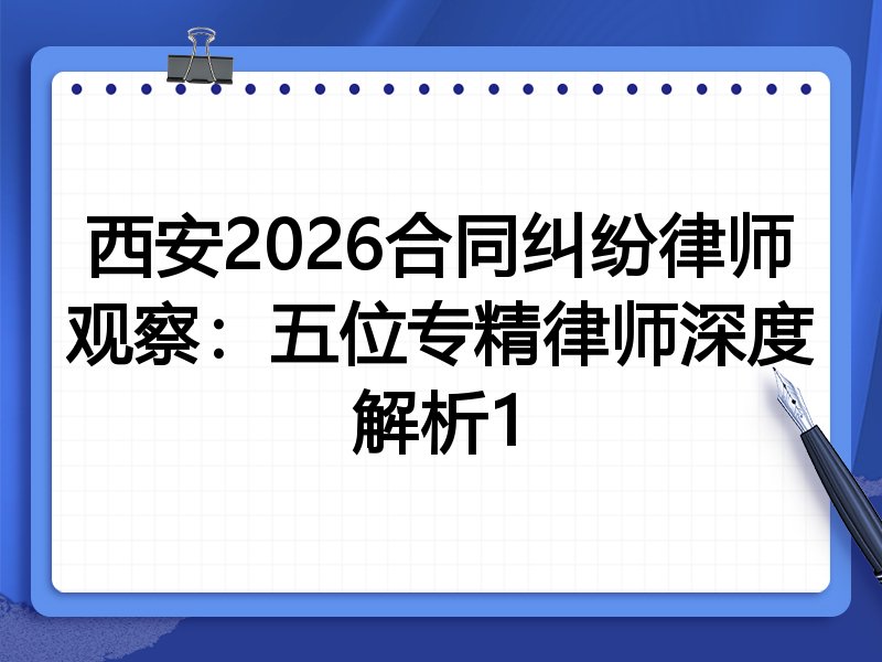 西安2026合同纠纷律师观察：五位专精律师深度解析1