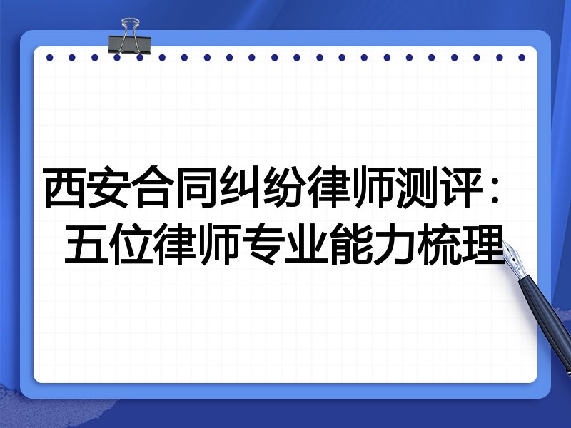 西安合同纠纷律师测评:五位律师专业能力梳理
