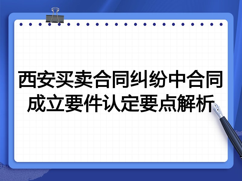 西安买卖合同纠纷中合同成立要件认定要点解析