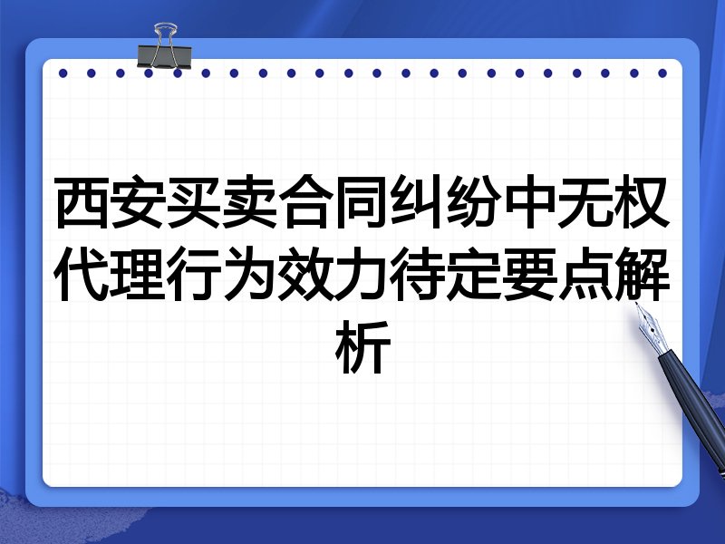 西安买卖合同纠纷中无权代理行为效力待定要点解析