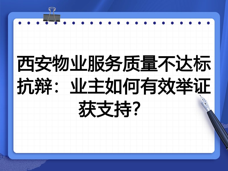 西安物业服务质量不达标抗辩:业主如何有效举证获支持?