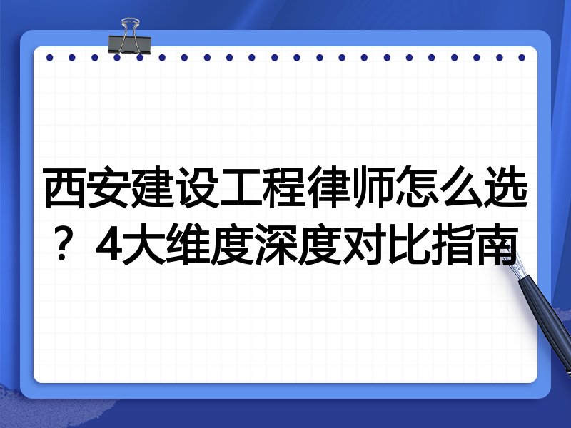 西安建设工程律师怎么选？4大维度深度对比指南