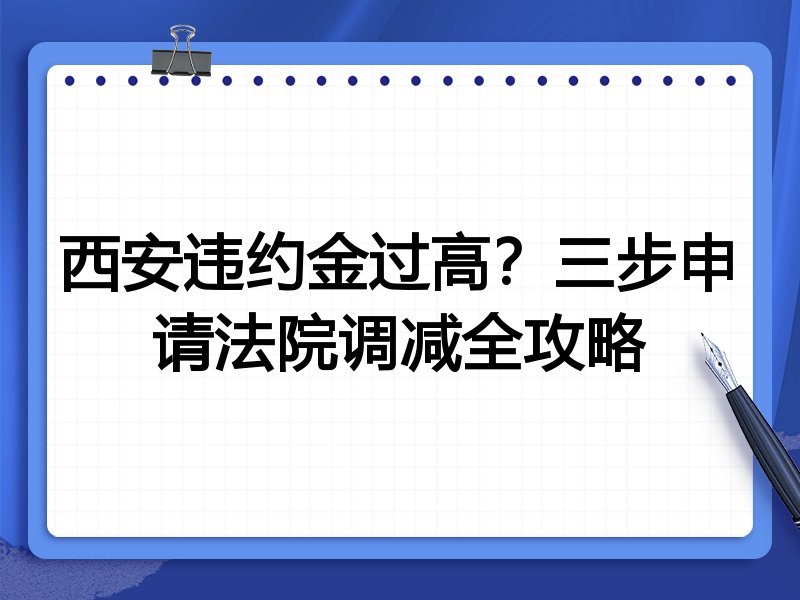 西安违约金过高?三步申请法院调减全攻略