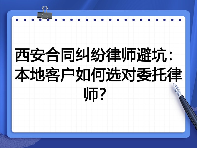 西安合同纠纷律师避坑：本地客户如何选对委托律师？