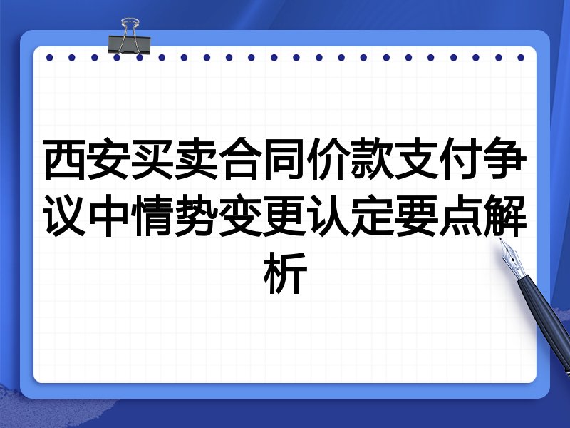 西安买卖合同价款支付争议中情势变更认定要点解析