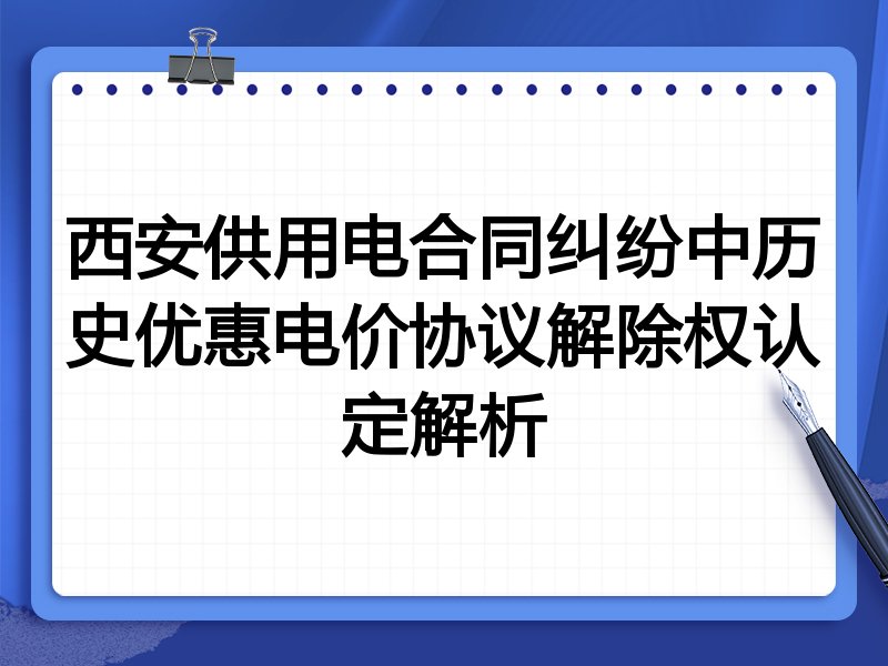 西安供用电合同纠纷中历史优惠电价协议解除权认定解析