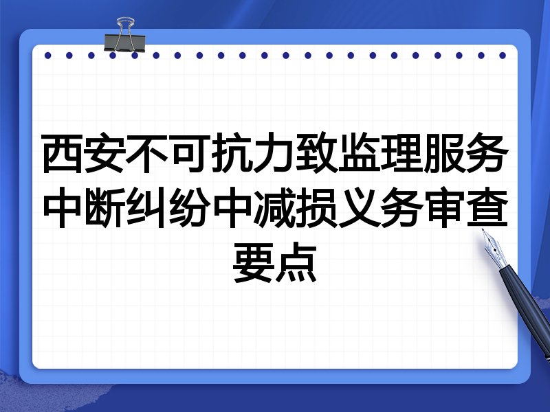 西安不可抗力致监理服务中断纠纷中减损义务审查要点